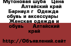 Мутоновая шуба › Цена ­ 1 500 - Алтайский край, Барнаул г. Одежда, обувь и аксессуары » Женская одежда и обувь   . Алтайский край